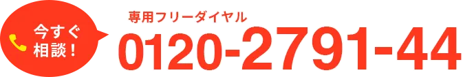 今すぐ無料相談! 専用フリーダイアル0120-2791-44