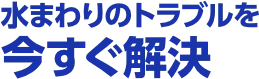 水まわりのトラブルを今すぐ解決